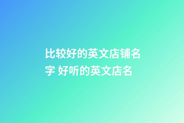 比较好的英文店铺名字 好听的英文店名-第1张-店铺起名-玄机派